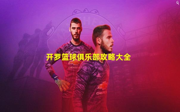 开罗篮球俱乐部攻略大全