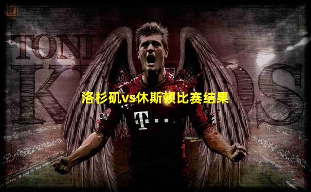 洛杉矶vs休斯顿比赛结果