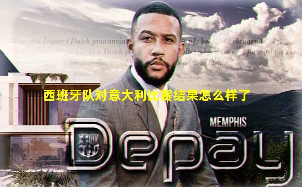 西班牙队对意大利比赛结果怎么样了