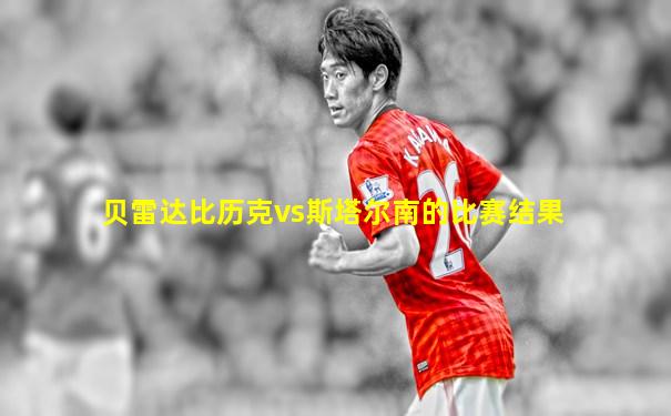 贝雷达比历克vs斯塔尔南的比赛结果
