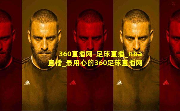 360直播网-足球直播_nba直播_最用心的360足球直播网