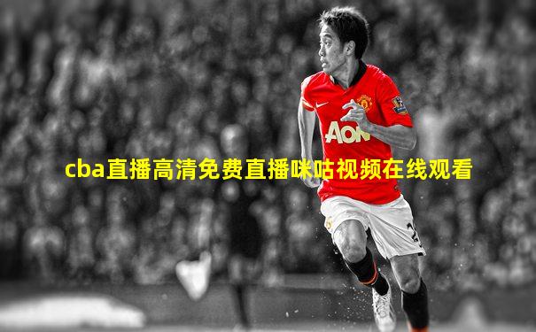cba直播高清免费直播咪咕视频在线观看