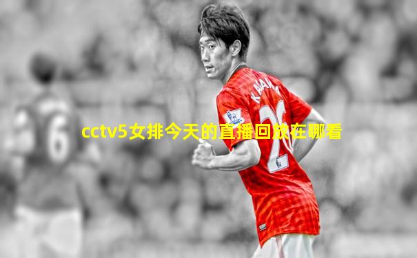 cctv5女排今天的直播回放在哪看