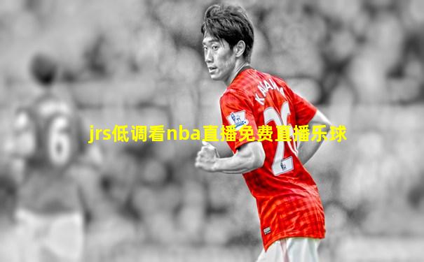 jrs低调看nba直播免费直播乐球