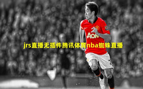 jrs直播无插件腾讯体育nba蜘蛛直播