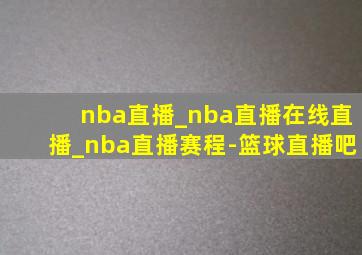nba直播_nba直播在线直播_nba直播赛程-篮球直播吧
