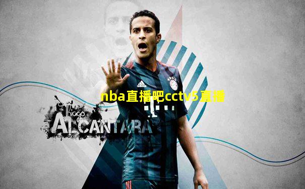nba直播吧cctv5直播