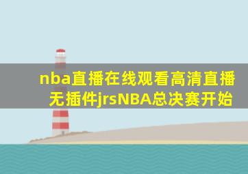 nba直播在线观看高清直播无插件jrsNBA总决赛开始