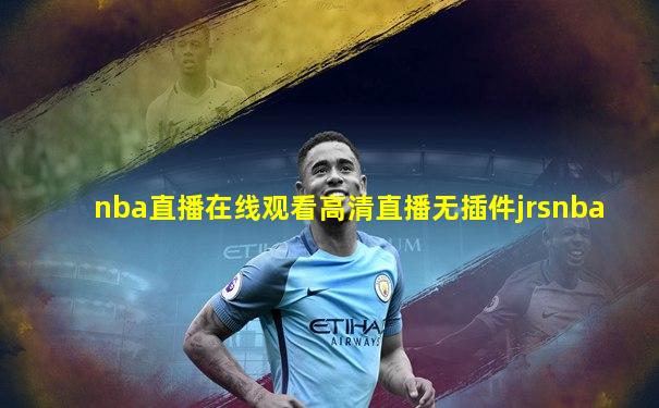 nba直播在线观看高清直播无插件jrsnba