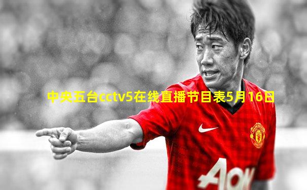 中央五台cctv5在线直播节目表5月16日