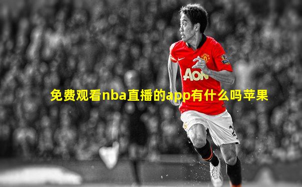 免费观看nba直播的app有什么吗苹果