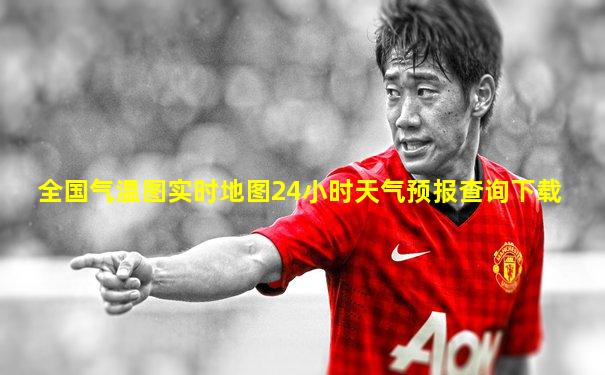 全国气温图实时地图24小时天气预报查询下载