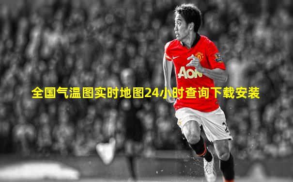全国气温图实时地图24小时查询下载安装