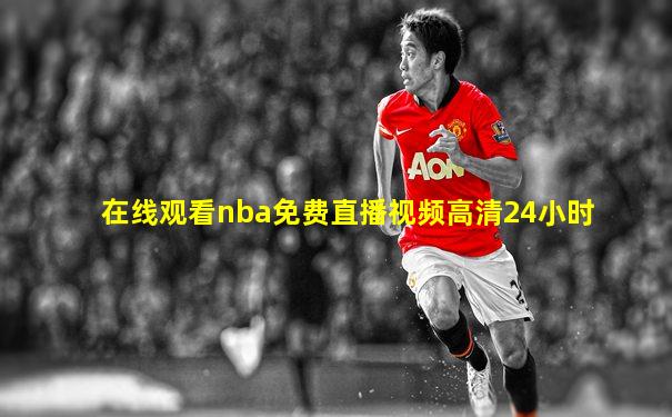 在线观看nba免费直播视频高清24小时