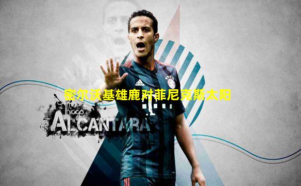 密尔沃基雄鹿对菲尼克斯太阳