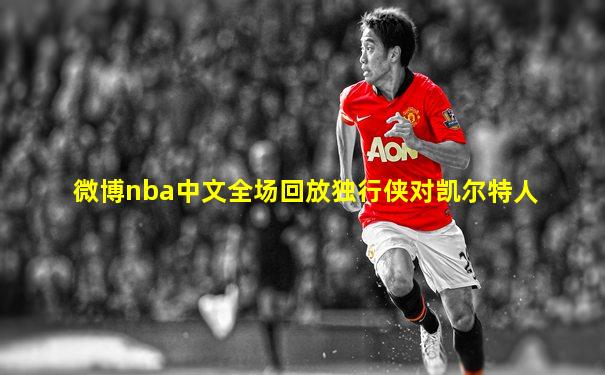 微博nba中文全场回放独行侠对凯尔特人