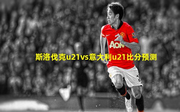 斯洛伐克u21vs意大利u21比分预测