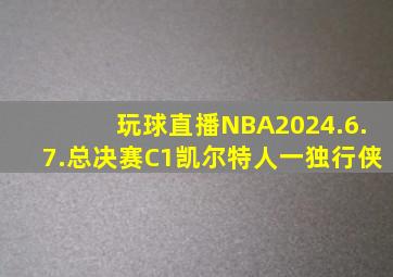 玩球直播NBA2024.6.7.总决赛C1凯尔特人一独行侠