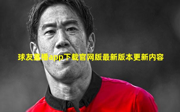 球友直播app下载官网版最新版本更新内容