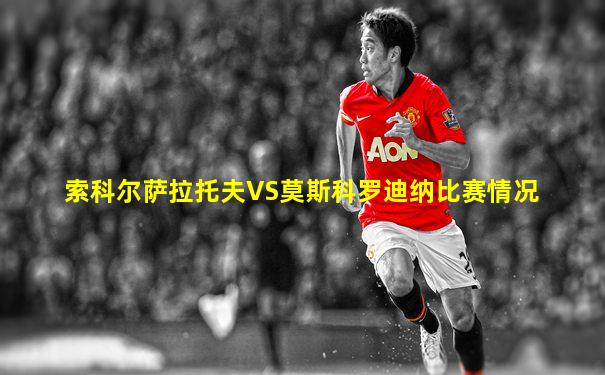 索科尔萨拉托夫VS莫斯科罗迪纳比赛情况