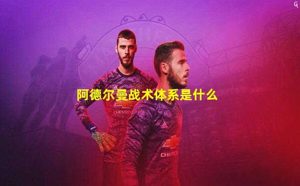 阿德尔曼战术体系是什么
