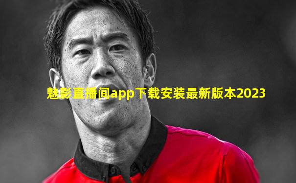 魅影直播间app下载安装最新版本2023